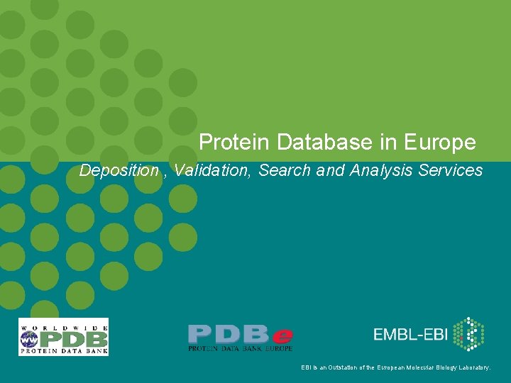 Protein Database in Europe Deposition , Validation, Search and Analysis Services EBI is an