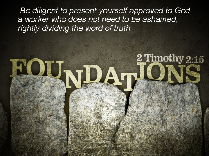 Be diligent to present yourself approved to God, a worker who does not need