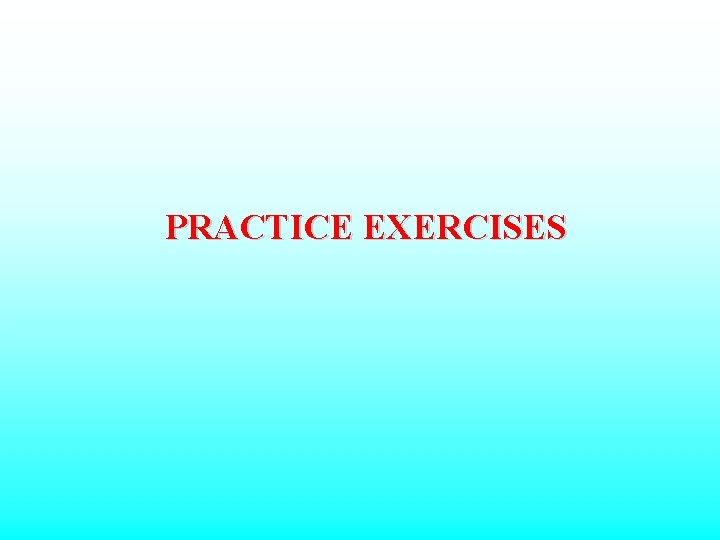 PRACTICE EXERCISES 