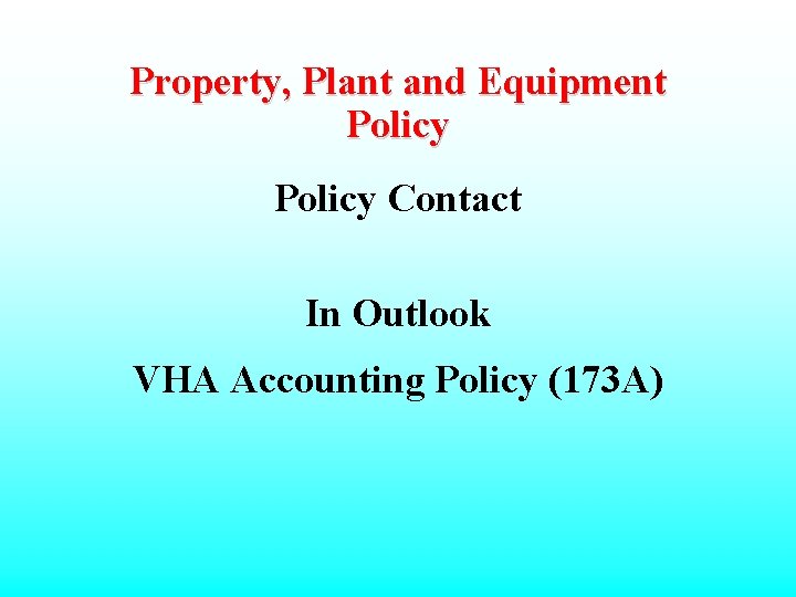 Property, Plant and Equipment Policy Contact In Outlook VHA Accounting Policy (173 A) 