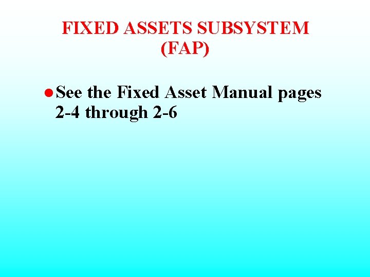 FIXED ASSETS SUBSYSTEM (FAP) l See the Fixed Asset Manual pages 2 -4 through