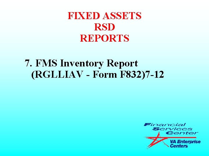 FIXED ASSETS RSD REPORTS 7. FMS Inventory Report (RGLLIAV - Form F 832)7 -12