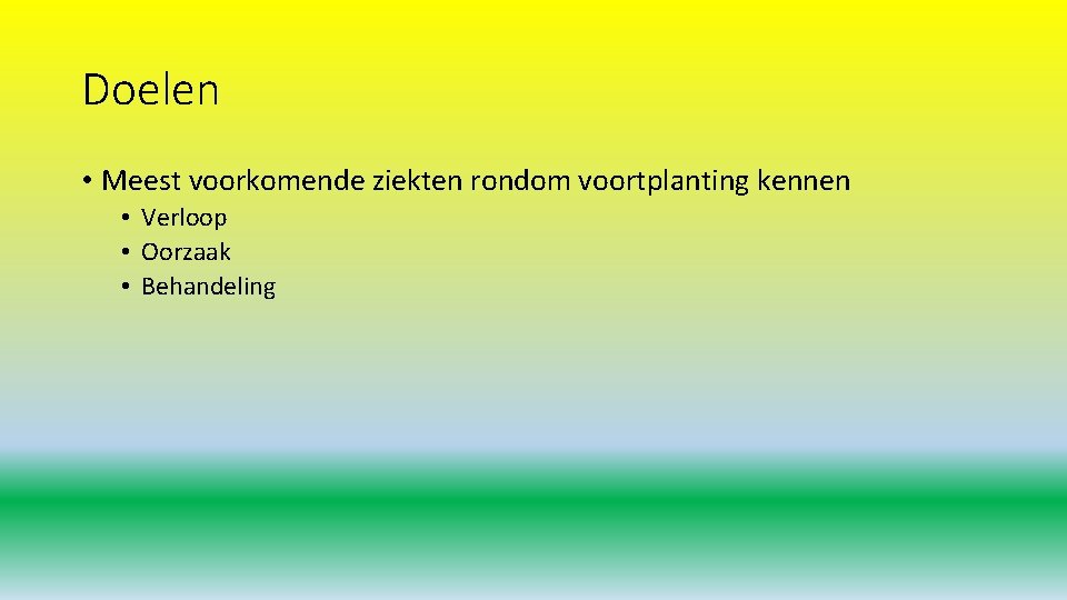 Doelen • Meest voorkomende ziekten rondom voortplanting kennen • Verloop • Oorzaak • Behandeling