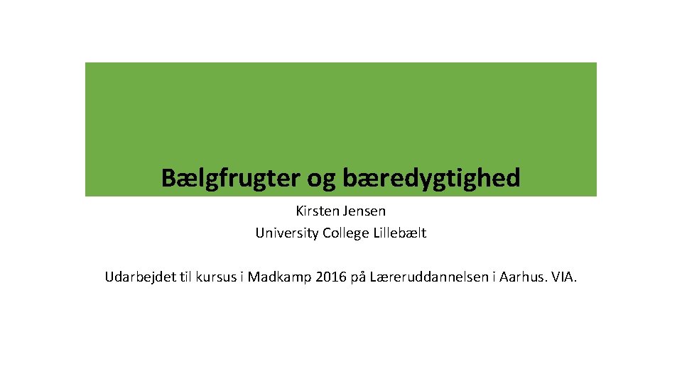 Bælgfrugter og bæredygtighed Kirsten Jensen University College Lillebælt Udarbejdet til kursus i Madkamp 2016