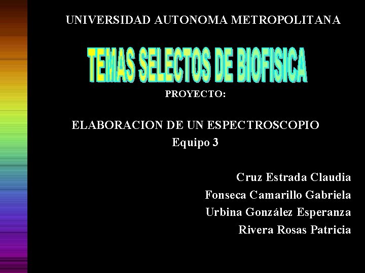 UNIVERSIDAD AUTONOMA METROPOLITANA PROYECTO: ELABORACION DE UN ESPECTROSCOPIO Equipo 3 Cruz Estrada Claudia Fonseca