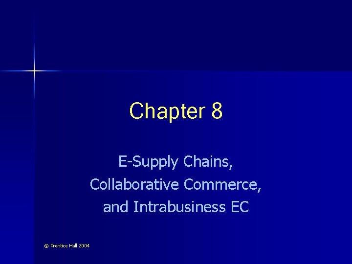 Chapter 8 E-Supply Chains, Collaborative Commerce, and Intrabusiness EC © Prentice Hall 2004 