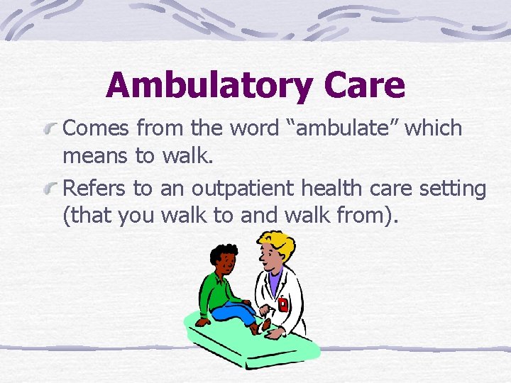 Ambulatory Care Comes from the word “ambulate” which means to walk. Refers to an