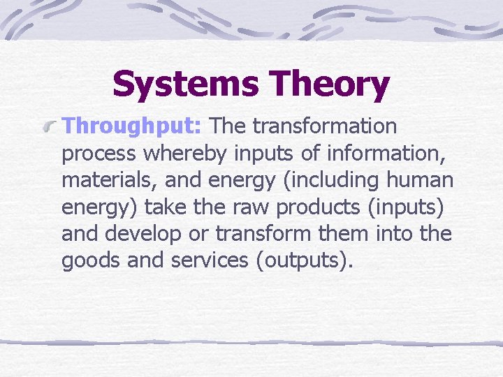 Systems Theory Throughput: The transformation process whereby inputs of information, materials, and energy (including