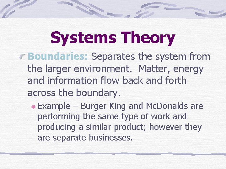 Systems Theory Boundaries: Separates the system from the larger environment. Matter, energy and information