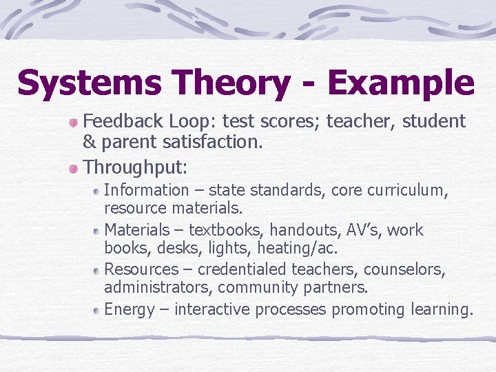 Systems Theory - Example Feedback Loop: test scores; teacher, student & parent satisfaction. Throughput: