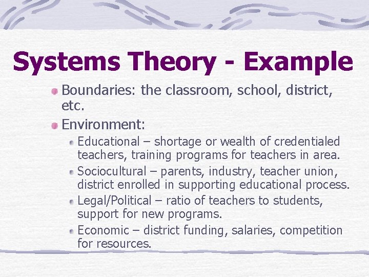 Systems Theory - Example Boundaries: the classroom, school, district, etc. Environment: Educational – shortage