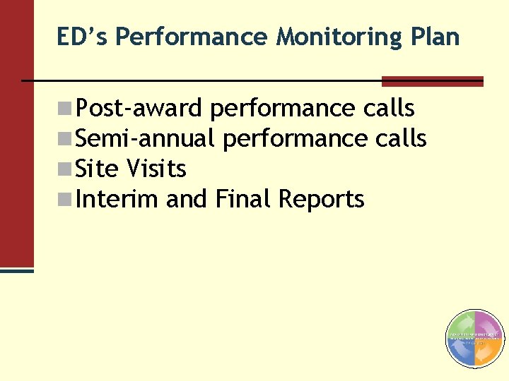 ED’s Performance Monitoring Plan n Post-award performance calls n Semi-annual performance calls n Site