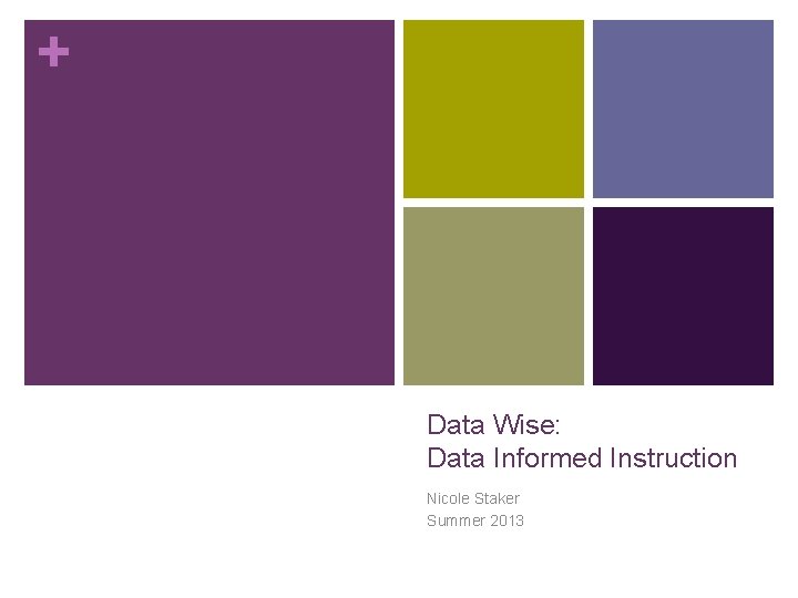 + Data Wise: Data Informed Instruction Nicole Staker Summer 2013 + Data Wise: Data Informed Instruction Nicole Staker Summer 2013