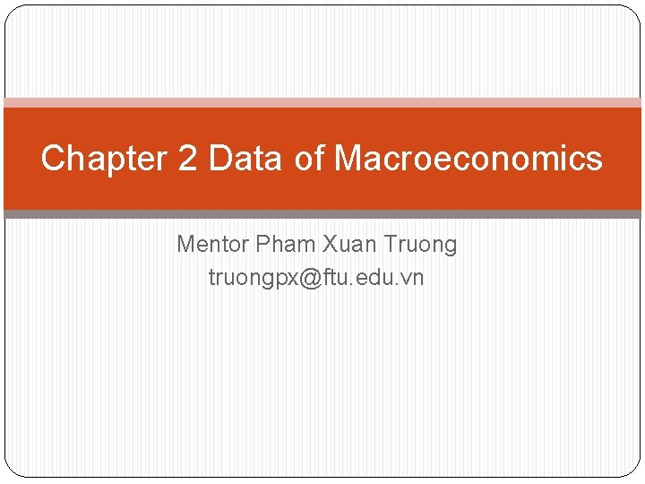 Chapter 2 Data of Macroeconomics Mentor Pham Xuan Truong truongpx@ftu. edu. vn 
