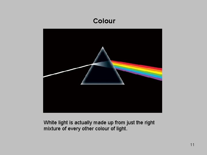 Colour White light is actually made up from just the right mixture of every