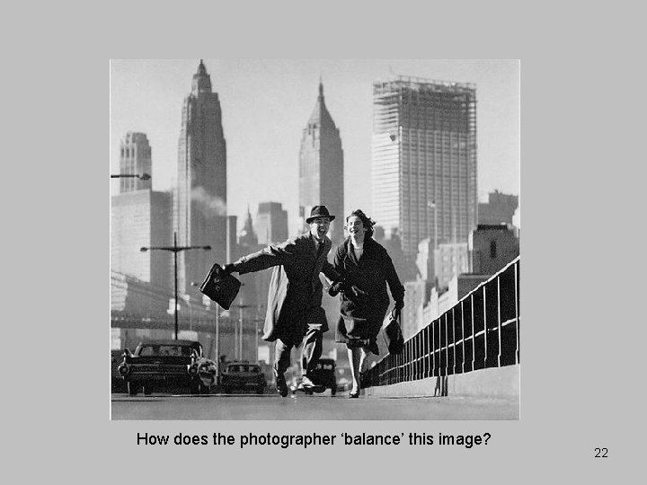 How does the photographer ‘balance’ this image? 22 