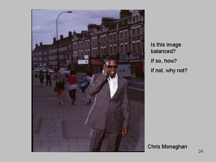 Is this image balanced? If so, how? If not, why not? Chris Monaghan 24