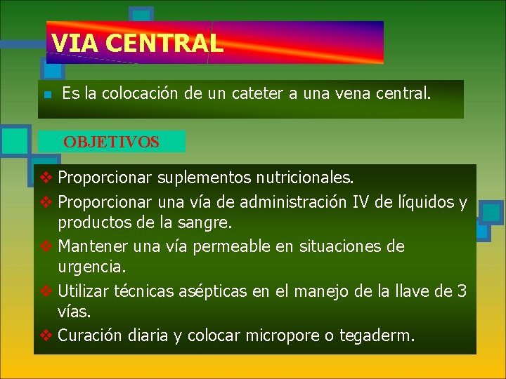 VIA CENTRAL n Es la colocación de un cateter a una vena central. OBJETIVOS