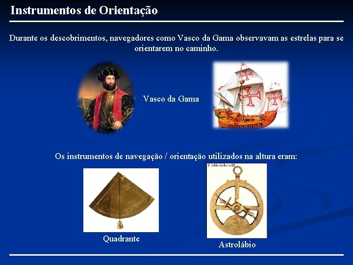 Instrumentos de Orientação Durante os descobrimentos, navegadores como Vasco da Gama observavam as estrelas Instrumentos de Orientação Durante os descobrimentos, navegadores como Vasco da Gama observavam as estrelas