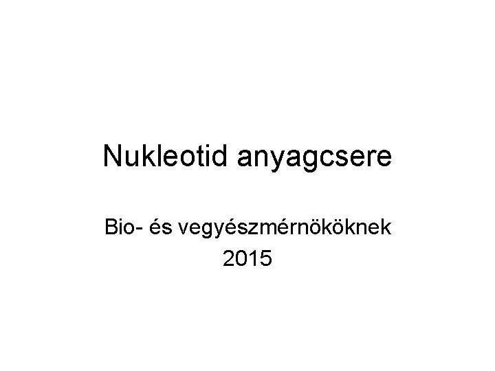 Nukleotid anyagcsere Bio- és vegyészmérnököknek 2015 