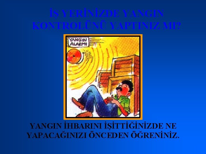 İŞ YERİNİZDE YANGIN KONTROLÜNÜ YAPTINIZ MI? YANGIN İHBARINI İŞİTTİĞİNİZDE NE YAPACAĞINIZI ÖNCEDEN ÖĞRENİNİZ. 