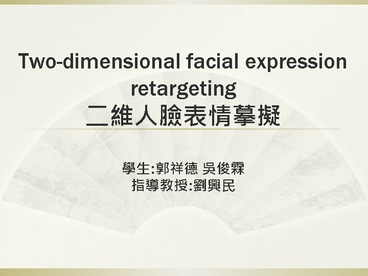 Two-dimensional facial expression retargeting 二維人臉表情摹擬 學生: 郭祥德 吳俊霖 指導教授: 劉興民 