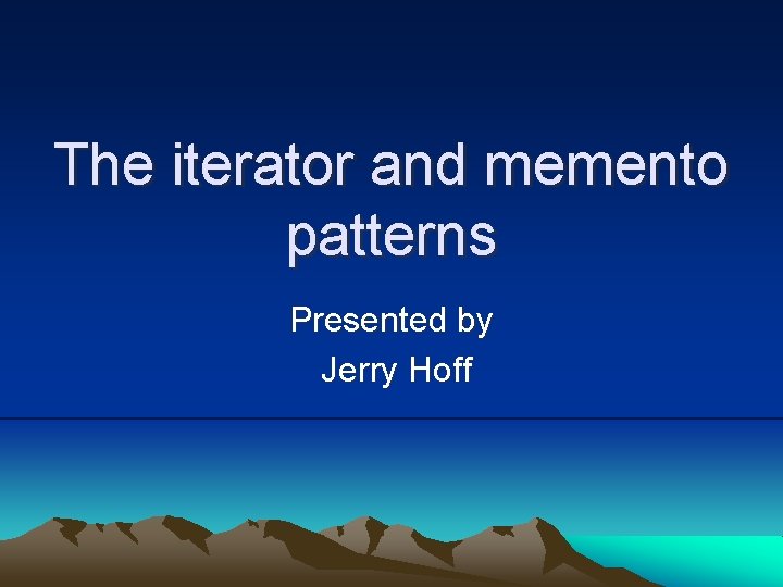 The iterator and memento patterns Presented by Jerry Hoff 