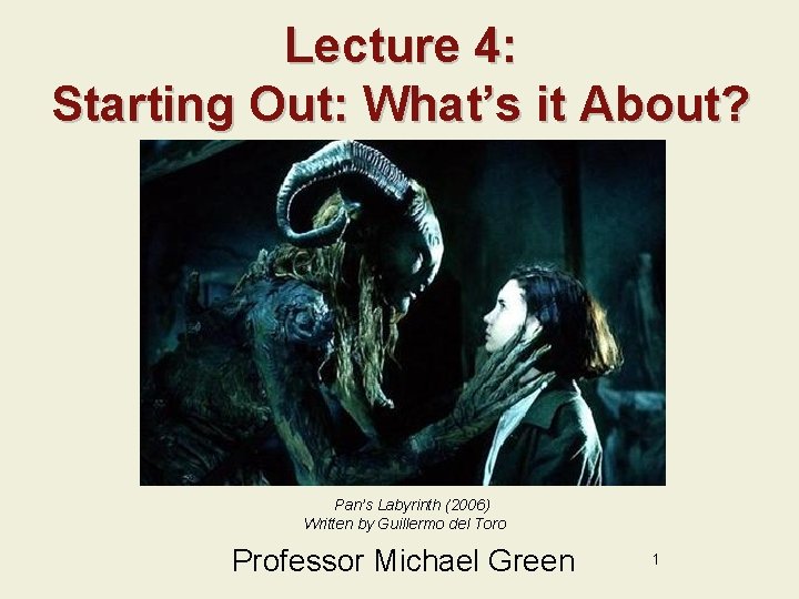 Lecture 4: Starting Out: What’s it About? Pan’s Labyrinth (2006) Written by Guillermo del