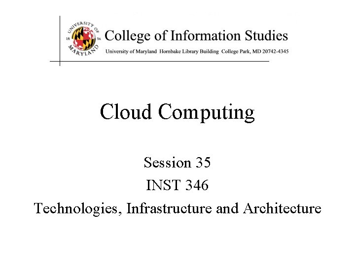 Cloud Computing Session 35 INST 346 Technologies, Infrastructure and Architecture 