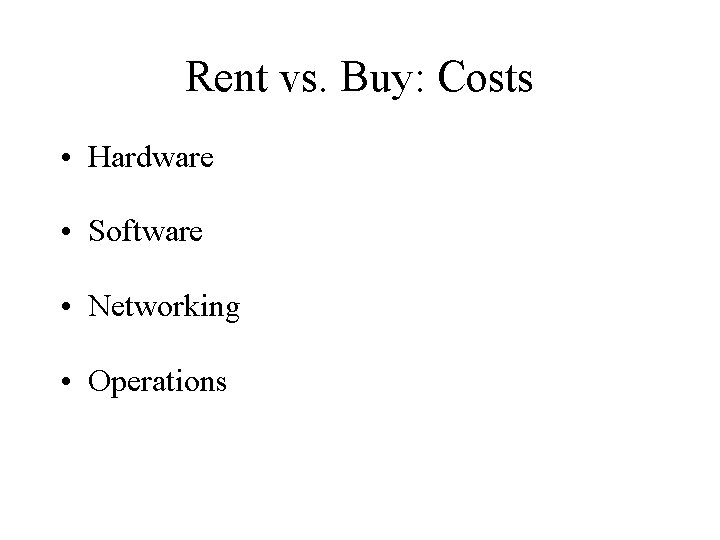 Rent vs. Buy: Costs • Hardware • Software • Networking • Operations 