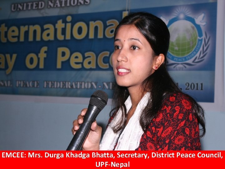 EMCEE: Mrs. Durga Khadga Bhatta, Secretary, District Peace Council, UPF-Nepal 