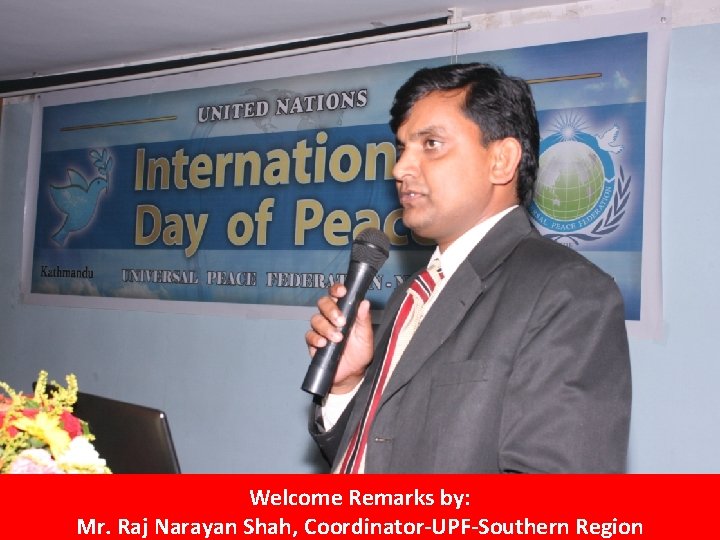Welcome Remarks by: Mr. Raj Narayan Shah, Coordinator-UPF-Southern Region 