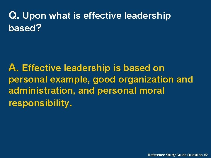 Q. Upon what is effective leadership based? A. Effective leadership is based on personal