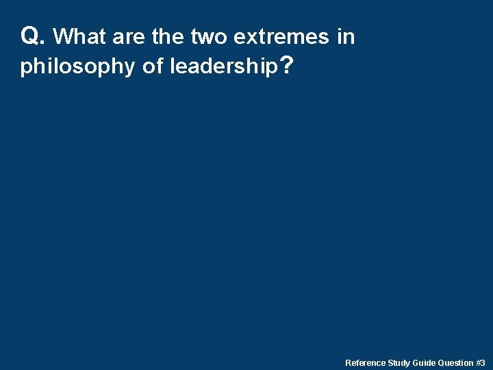Q. What are the two extremes in philosophy of leadership? Reference Study Guide Question