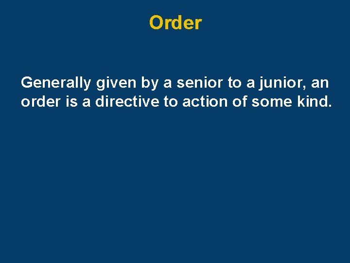 Order Generally given by a senior to a junior, an order is a directive