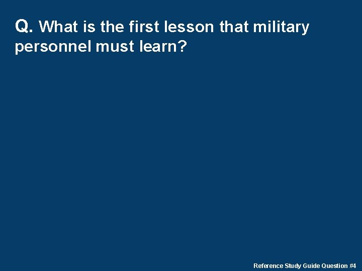 Q. What is the first lesson that military personnel must learn? Reference Study Guide