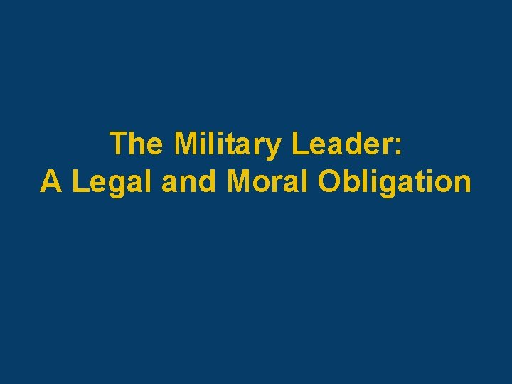 The Military Leader: A Legal and Moral Obligation 