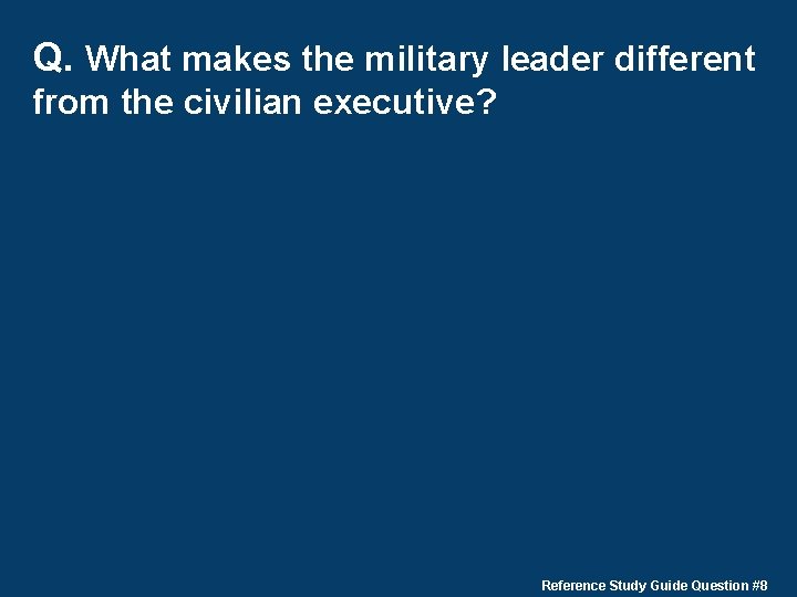 Q. What makes the military leader different from the civilian executive? Reference Study Guide