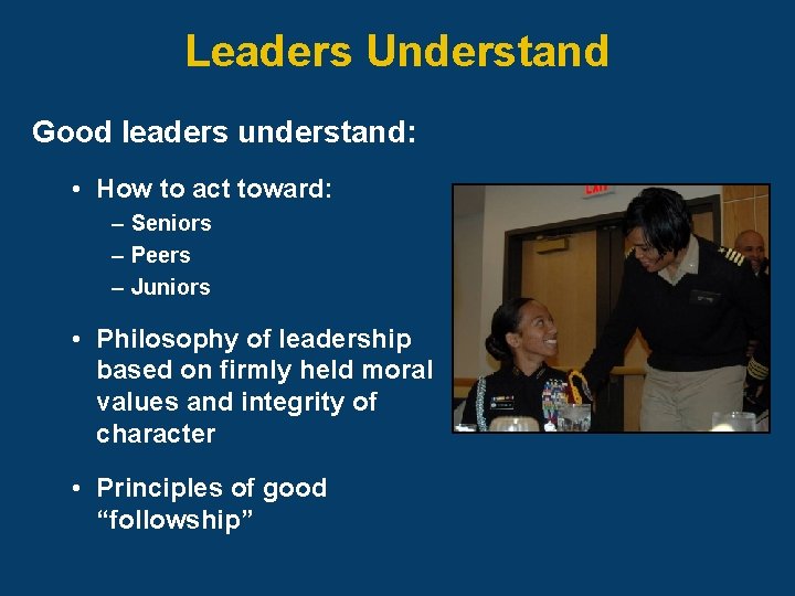 Leaders Understand Good leaders understand: • How to act toward: – Seniors – Peers