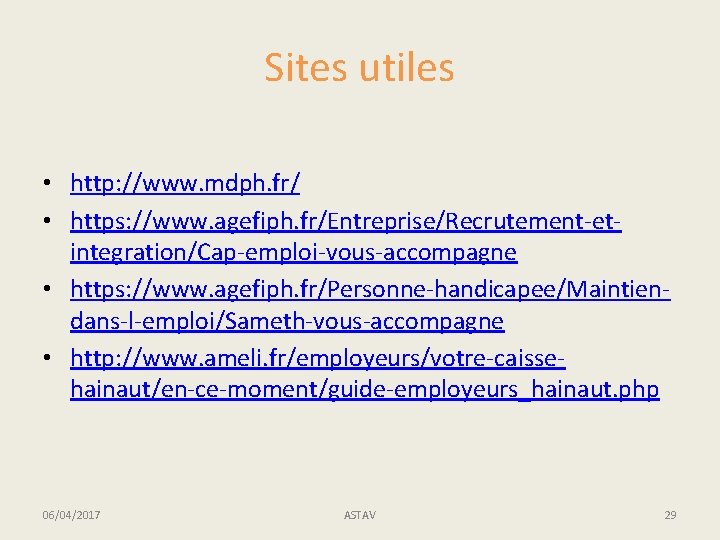 Sites utiles • http: //www. mdph. fr/ • https: //www. agefiph. fr/Entreprise/Recrutement-etintegration/Cap-emploi-vous-accompagne • https: Sites utiles • http: //www. mdph. fr/ • https: //www. agefiph. fr/Entreprise/Recrutement-etintegration/Cap-emploi-vous-accompagne • https: