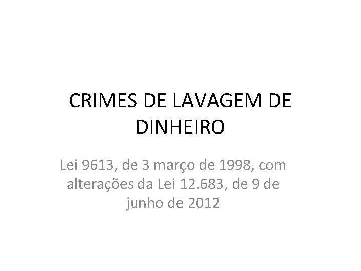 CRIMES DE LAVAGEM DE DINHEIRO Lei 9613, de 3 março de 1998, com alterações