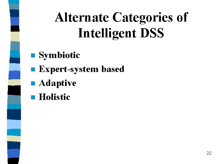 Alternate Categories of Intelligent DSS n n Symbiotic Expert-system based Adaptive Holistic 22 