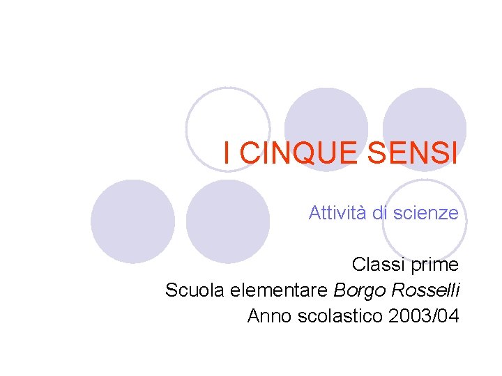 I CINQUE SENSI Attività di scienze Classi prime Scuola elementare Borgo Rosselli Anno scolastico