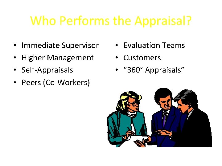 Who Performs the Appraisal? • • Immediate Supervisor Higher Management Self-Appraisals Peers (Co-Workers) • Who Performs the Appraisal? • • Immediate Supervisor Higher Management Self-Appraisals Peers (Co-Workers) •