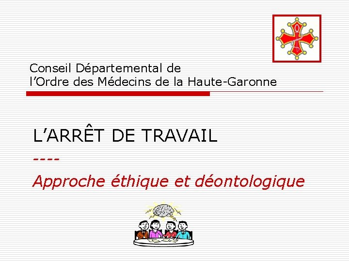 Conseil Départemental de l’Ordre des Médecins de la Haute-Garonne L’ARRÊT DE TRAVAIL ---Approche éthique