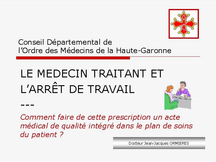 Conseil Départemental de l’Ordre des Médecins de la Haute-Garonne LE MEDECIN TRAITANT ET L’ARRÊT