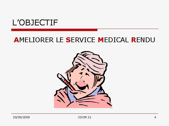 L’OBJECTIF AMELIORER LE SERVICE MEDICAL RENDU 29/09/2009 CDOM 31 4 