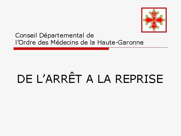 Conseil Départemental de l’Ordre des Médecins de la Haute-Garonne DE L’ARRÊT A LA REPRISE