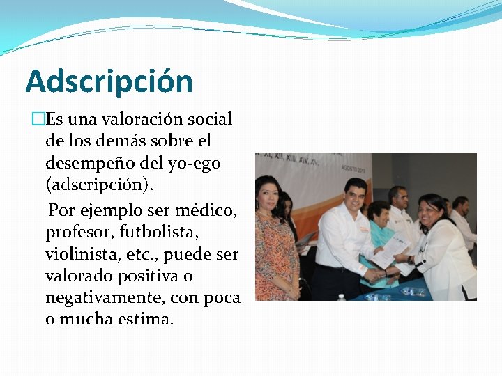 Adscripción �Es una valoración social de los demás sobre el desempeño del yo-ego (adscripción).