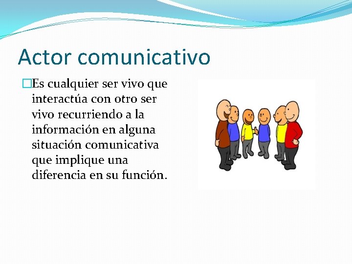Actor comunicativo �Es cualquier ser vivo que interactúa con otro ser vivo recurriendo a